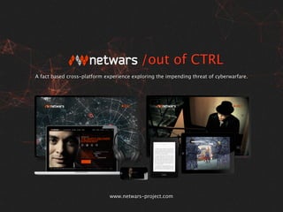 /out of CTRL 
A fact based cross-platform experience exploring the impending threat of cyberwarfare. 
www.netwars-project.com 
 