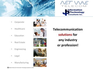 jp Corporate  Healthcare Education  Real Estate  Engineering  Legal  Manufacturing Telecommunication solutions  for any industry or profession! Netwave Telecom & JP Information Technology Consultants Inc.2010  