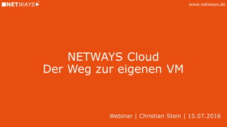 www.netways.de
NETWAYS Cloud
Der Weg zur eigenen VM
Webinar | Christian Stein | 15.07.2016
 