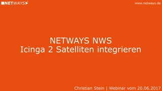 www.netways.de
NETWAYS NWS
Icinga 2 Satelliten integrieren
Christian Stein | Webinar vom 20.06.2017
 