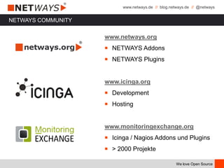www.netways.de // blog.netways.de // @netways
We love Open Source
NETWAYS COMMUNITY
www.netways.org
￭ NETWAYS Addons
￭ NETWAYS Plugins
www.icinga.org
￭ Development
￭ Hosting
www.monitoringexchange.org
￭ Icinga / Nagios Addons und Plugins
￭ > 2000 Projekte
 