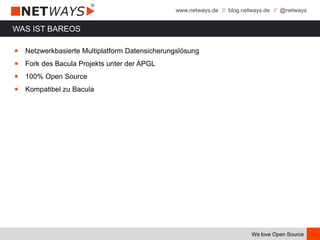 www.netways.de // blog.netways.de // @netways
We love Open Source
WAS IST BAREOS
￭ Netzwerkbasierte Multiplatform Datensicherungslösung
￭ Fork des Bacula Projekts unter der APGL
￭ 100% Open Source
￭ Kompatibel zu Bacula
 