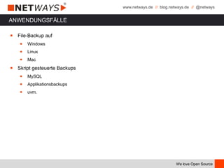 www.netways.de // blog.netways.de // @netways
We love Open Source
ANWENDUNGSFÄLLE
￭ File-Backup auf
￭ Windows
￭ Linux
￭ Mac
￭ Skript gesteuerte Backups
￭ MySQL
￭ Applikationsbackups
￭ uvm.
 