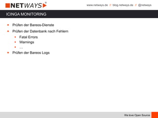 www.netways.de // blog.netways.de // @netways
We love Open Source
ICINGA MONITORING
￭ Prüfen der Bareos-Dienste
￭ Prüfen der Datenbank nach Fehlern
 Fatal Errors
 Warnings
 …
￭ Prüfen der Bareos Logs
 