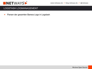 www.netways.de // blog.netways.de // @netways
We love Open Source
LOGSTASH LOGMANAGEMENT
￭ Parsen der gesamten Bareos Logs in Logstash
 
