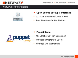 www.netways.de // blog.netways.de // @netways
We love Open Source
￭ Open Source Backup Conference
• 22. – 23. September 2014 in Köln
• Best Practices für das Backup
￭ Puppet Camp
• 16. Oktober 2014 in Düsseldorf
• 110 Teilnehmer (April 2013)
• Vorträge und Workshops
NETWAYS KONFERENZEN
 
