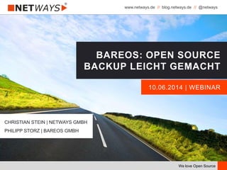 www.netways.de // blog.netways.de // @netways
We love Open Source
10.06.2014 | WEBINAR
BAREOS: OPEN SOURCE
BACKUP LEICHT GEMACHT
CHRISTIAN STEIN | NETWAYS GMBH
PHILIPP STORZ | BAREOS GMBH
 
