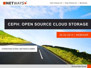 www.netways.de // blog.netways.de // @netways
We love Open Source
25.02.2015 | WEBINAR
CEPH: OPEN SOURCE CLOUD STORAGE
CHRISTIAN STEIN | NETWAYS GMBH
 