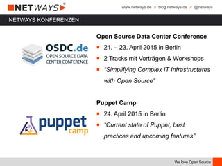 www.netways.de // blog.netways.de // @netways
We love Open Source
Open Source Data Center Conference
￭ 21. – 23. April 2015 in Berlin
￭ 2 Tracks mit Vorträgen & Workshops
￭ “Simplifying Complex IT Infrastructures
with Open Source”
Puppet Camp
￭ 24. April 2015 in Berlin
￭ “Current state of Puppet, best
practices and upcoming features”
NETWAYS KONFERENZEN
 