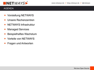 www.netways.de // blog.netways.de // @netways
We love Open Source
AGENDA
￭ Vorstellung NETWAYS
￭ Unsere Rechenzentren
￭ NETWAYS Infrastruktur
￭ Managed Services
￭ Beispielhaftes Wachstum
￭ Vorteile von NETWAYS
￭ Fragen und Antworten
 