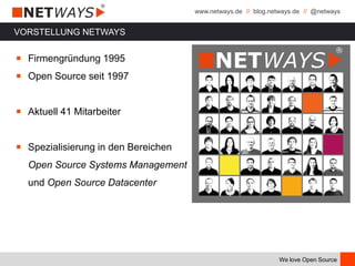 www.netways.de // blog.netways.de // @netways
We love Open Source
VORSTELLUNG NETWAYS
￭ Firmengründung 1995
￭ Open Source seit 1997
￭ Aktuell 41 Mitarbeiter
￭ Spezialisierung in den Bereichen
Open Source Systems Management
und Open Source Datacenter
 