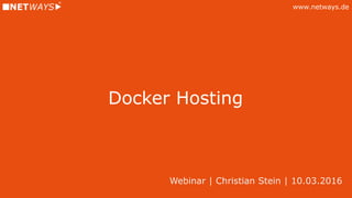 www.netways.de
Docker Hosting
Webinar | Christian Stein | 10.03.2016
 