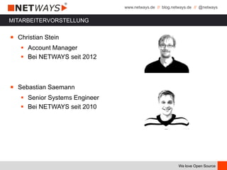 www.netways.de // blog.netways.de // @netways
We love Open Source
MITARBEITERVORSTELLUNG
￭ Christian Stein
 Account Manager
 Bei NETWAYS seit 2012
￭ Sebastian Saemann
 Senior Systems Engineer
 Bei NETWAYS seit 2010
 