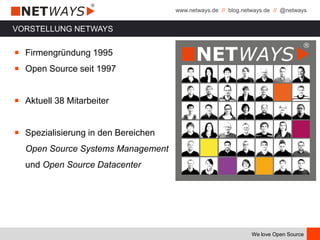 www.netways.de // blog.netways.de // @netways
We love Open Source
VORSTELLUNG NETWAYS
￭ Firmengründung 1995
￭ Open Source seit 1997
￭ Aktuell 38 Mitarbeiter
￭ Spezialisierung in den Bereichen
Open Source Systems Management
und Open Source Datacenter
 