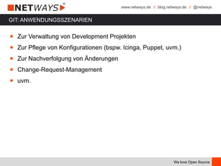 www.netways.de // blog.netways.de // @netways
We love Open Source
￭ Zur Verwaltung von Development Projekten
￭ Zur Pflege von Konfigurationen (bspw. Icinga, Puppet, uvm.)
￭ Zur Nachverfolgung von Änderungen
￭ Change-Request-Management
￭ uvm.
GIT: ANWENDUNGSSZENARIEN
 