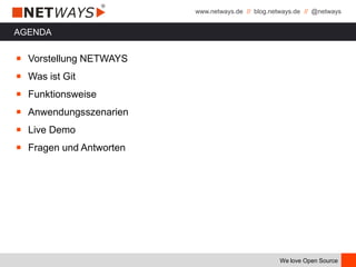 www.netways.de // blog.netways.de // @netways
We love Open Source
AGENDA
￭ Vorstellung NETWAYS
￭ Was ist Git
￭ Funktionsweise
￭ Anwendungsszenarien
￭ Live Demo
￭ Fragen und Antworten
 
