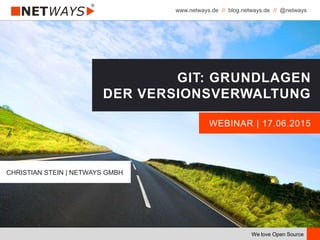www.netways.de // blog.netways.de // @netways
We love Open Source
WEBINAR | 17.06.2015
GIT: GRUNDLAGEN
DER VERSIONSVERWALTUNG
CHRISTIAN STEIN | NETWAYS GMBH
 