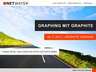 www.netways.de // blog.netways.de // @netways
Make IT do more with less
06.11.2013 | GRAPHITE WEBINAR
GRAPHING MIT GRAPHITE
TOBIAS REDEL UND CHRISTIAN STEIN | NETWAYS GMBH
 