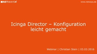 www.netways.de
Icinga Director – Konfiguration
leicht gemacht
Webinar | Christian Stein | 03.03.2016
 