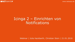 www.netways.de
Icinga 2 – Einrichten von
Notifications
Webinar | Julia Hackbarth, Christian Stein | 21.01.2016
 