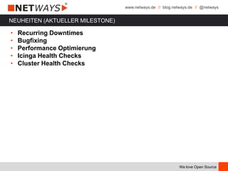 www.netways.de // blog.netways.de // @netways
We love Open Source
NEUHEITEN (AKTUELLER MILESTONE)
• Recurring Downtimes
• Bugfixing
• Performance Optimierung
• Icinga Health Checks
• Cluster Health Checks
 