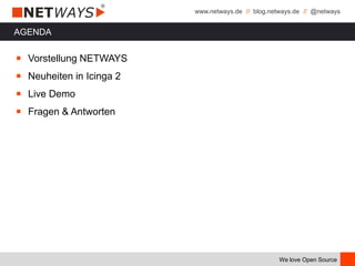 www.netways.de // blog.netways.de // @netways
We love Open Source
AGENDA
￭ Vorstellung NETWAYS
￭ Neuheiten in Icinga 2
￭ Live Demo
￭ Fragen & Antworten
 