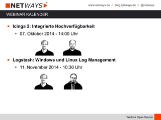 www.netways.de // blog.netways.de // @netways
We love Open Source
WEBINAR KALENDER
￭ Icinga 2: Integrierte Hochverfügbarkeit
 07. Oktober 2014 - 14:00 Uhr
￭ Logstash: Windows und Linux Log Management
 11. November 2014 - 10:30 Uhr
 