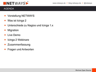 www.netways.de // blog.netways.de // @netways
We love Open Source
AGENDA
￭ Vorstellung NETWAYS
￭ Was ist Icinga 2
￭ Unterschiede zu Nagios und Icinga 1.x
￭ Migration
￭ Live Demo
￭ Icinga 2 Webinare
￭ Zusammenfassung
￭ Fragen und Antworten
 