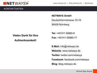 www.netways.de // blog.netways.de // @netways
We love Open Source
KONTAKTDATEN
Vielen Dank für Ihre
Aufmerksamkeit!
NETWAYS GmbH
Deutschherrnstrasse 15-19
90429 Nürnberg
Tel: +49 911 92885-0
Fax: +49 911 92885-77
E-Mail: info@netways.de
Website: www.netways.de
Twitter: twitter.com/netways
Facebook: facebook.com/netways
Blog: blog.netways.de
 