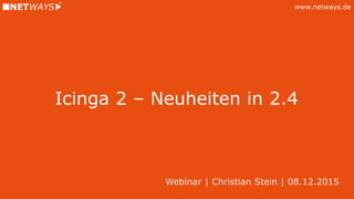 www.netways.de
Icinga 2 – Neuheiten in 2.4
Webinar | Christian Stein | 08.12.2015
 