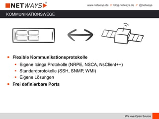 www.netways.de // blog.netways.de // @netways
We love Open Source
KOMMUNIKATIONSWEGE
￭ Flexible Kommunikationsprotokolle
 Eigene Icinga Protokolle (NRPE, NSCA, NsClient++)
 Standardprotokolle (SSH, SNMP, WMI)
 Eigene Lösungen
￭ Frei definierbare Ports
 