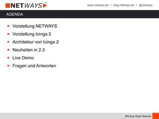www.netways.de // blog.netways.de // @netways
We love Open Source
AGENDA
￭ Vorstellung NETWAYS
￭ Vorstellung Icinga 2
￭ Architektur von Icinga 2
￭ Neuheiten in 2.3
￭ Live Demo
￭ Fragen und Antworten
 