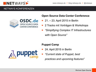 www.netways.de // blog.netways.de // @netways
We love Open Source
Open Source Data Center Conference
￭ 21. – 23. April 2015 in Berlin
￭ 2 Tracks mit Vorträgen & Workshops
￭ “Simplifying Complex IT Infrastructures
with Open Source”
Puppet Camp
￭ 24. April 2015 in Berlin
￭ “Current state of Puppet, best
practices and upcoming features”
NETWAYS KONFERENZEN
 