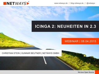 www.netways.de // blog.netways.de // @netways
We love Open Source
WEBINAR | 08.04.2015
ICINGA 2: NEUHEITEN IN 2.3
CHRISTIAN STEIN | GUNNAR BEUTNER | NETWAYS GMBH
 