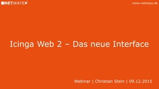 www.netways.de
Icinga Web 2 – Das neue Interface
Webinar | Christian Stein | 09.12.2015
 