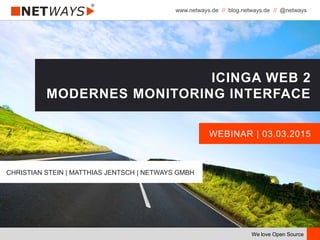 www.netways.de // blog.netways.de // @netways
We love Open Source
WEBINAR | 03.03.2015
ICINGA WEB 2
MODERNES MONITORING INTERFACE
CHRISTIAN STEIN | MATTHIAS JENTSCH | NETWAYS GMBH
 