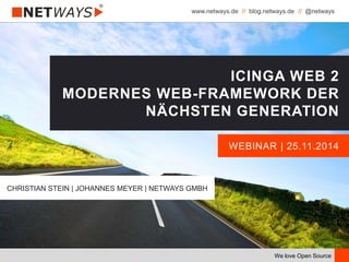www.netways.de // blog.netways.de // @netways
We love Open Source
WEBINAR | 25.11.2014
ICINGA WEB 2
MODERNES WEB-FRAMEWORK DER
NÄCHSTEN GENERATION
CHRISTIAN STEIN | JOHANNES MEYER | NETWAYS GMBH
 