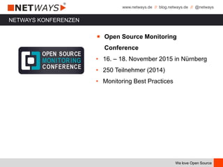 www.netways.de // blog.netways.de // @netways
We love Open Source
￭ Open Source Monitoring
Conference
• 16. – 18. November 2015 in Nürnberg
• 250 Teilnehmer (2014)
• Monitoring Best Practices
NETWAYS KONFERENZEN
 