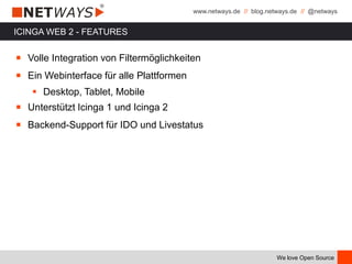 www.netways.de // blog.netways.de // @netways
We love Open Source
ICINGA WEB 2 - FEATURES
￭ Volle Integration von Filtermöglichkeiten
￭ Ein Webinterface für alle Plattformen
 Desktop, Tablet, Mobile
￭ Unterstützt Icinga 1 und Icinga 2
￭ Backend-Support für IDO und Livestatus
 
