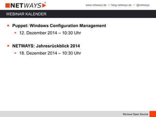 www.netways.de // blog.netways.de // @netways
We love Open Source
WEBINAR KALENDER
￭ Puppet: Windows Configuration Management
 12. Dezember 2014 – 10:30 Uhr
￭ NETWAYS: Jahresrückblick 2014
 18. Dezember 2014 – 10:30 Uhr
 