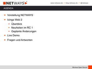 www.netways.de // blog.netways.de // @netways
We love Open Source
AGENDA
￭ Vorstellung NETWAYS
￭ Icinga Web 2
 Überblick
 Neuheiten im RC 1
 Geplante Änderungen
￭ Live Demo
￭ Fragen und Antworten
 