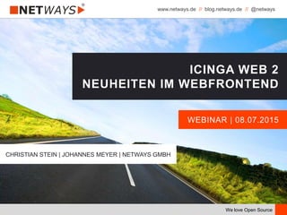www.netways.de // blog.netways.de // @netways
We love Open Source
WEBINAR | 08.07.2015
ICINGA WEB 2
NEUHEITEN IM WEBFRONTEND
CHRISTIAN STEIN | JOHANNES MEYER | NETWAYS GMBH
 