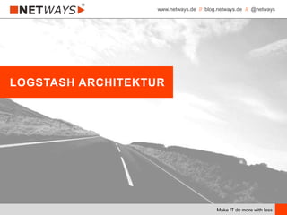 www.netways.de // blog.netways.de // @netways
Make IT do more with less
LOGSTASH ARCHITEKTUR
 