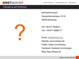 www.netways.de // blog.netways.de // @netways
Make IT do more with less
NETWAYS GmbH
Deutschherrnstrasse 15-19
90429 Nürmberg
Tel: +49 911 92885-0
Fax: +49 911 92885-77
Email: info@netways.de
Website: www.netways.de
Twitter: twitter.com/netways
Facebook: facebook.com/netways
Blog: blog.netways.de
FRAGEN & ANTWORTEN
?
 