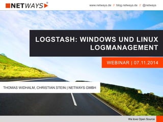 www.netways.de // blog.netways.de // @netways
We love Open Source
WEBINAR | 07.11.2014
LOGSTASH: WINDOWS UND LINUX
LOGMANAGEMENT
THOMAS WIDHALM, CHRISTIAN STEIN | NETWAYS GMBH
 