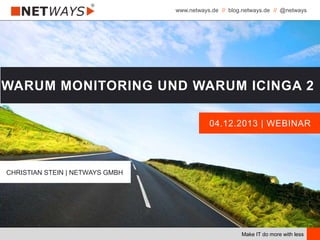 www.netways.de // blog.netways.de // @netways
Make IT do more with less
04.12.2013 | WEBINAR
WARUM MONITORING UND WARUM ICINGA 2
CHRISTIAN STEIN | NETWAYS GMBH
 