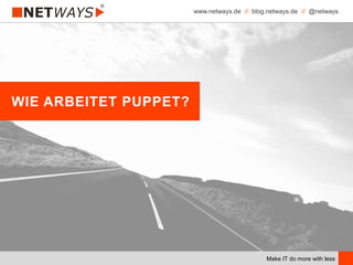 www.netways.de // blog.netways.de // @netways
Make IT do more with less
WIE ARBEITET PUPPET?
 