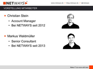 www.netways.de // blog.netways.de // @netways
Make IT do more with less
VORSTELLUNG MITARBEITER
￭ Christian Stein
• Account Manager
• Bei NETWAYS seit 2012
￭ Markus Waldmüller
• Senior Consultant
• Bei NETWAYS seit 2013
 