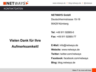 www.netways.de // blog.netways.de // @netways
Make IT do more with less
KONTAKTDATEN
Vielen Dank für Ihre
Aufmerksamkeit!
NETWAYS GmbH
Deutschherrnstrasse 15-19
90429 Nürnberg
Tel: +49 911 92885-0
Fax: +49 911 92885-77
E-Mail: info@netways.de
Website: www.netways.de
Twitter: twitter.com/netways
Facebook: facebook.com/netways
Blog: blog.netways.de
 
