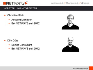 www.netways.de // blog.netways.de // @netways
We love Open Source
VORSTELLUNG MITARBEITER
￭ Christian Stein
 Account Manager
 Bei NETWAYS seit 2012
￭ Dirk Götz
 Senior Consultant
 Bei NETWAYS seit 2012
 
